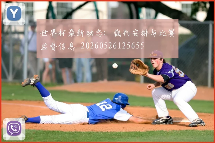 世界杯最新动态:裁判安排与比赛监督信息_20260526125655