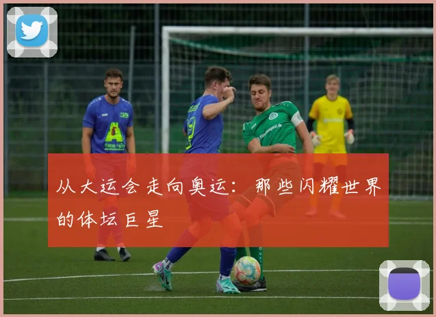 从大运会走向奥运:那些闪耀世界的体坛巨星