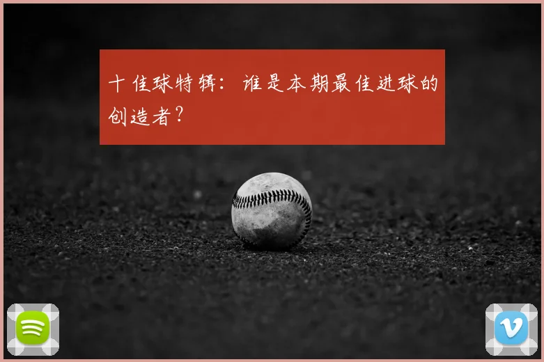 十佳球特辑:谁是本期最佳进球的创造者?