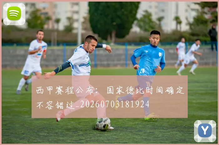 西甲赛程公布:国家德比时间确定不容错过_20260703181924