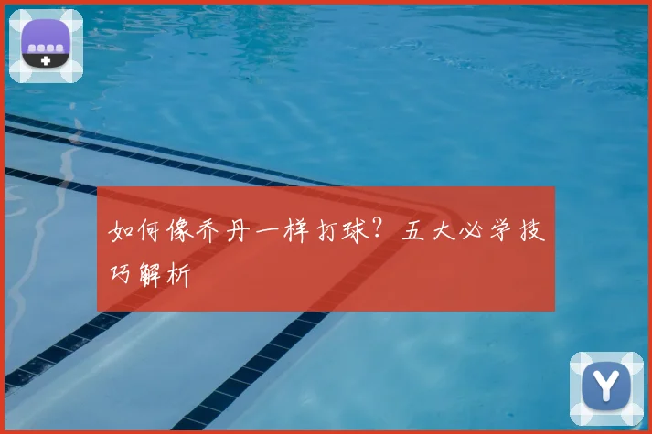 如何像乔丹一样打球?五大必学技巧解析