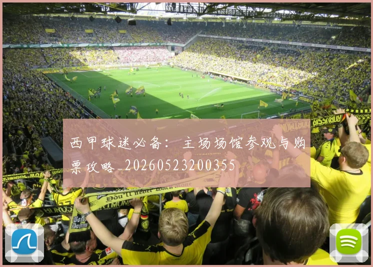 西甲球迷必备:主场场馆参观与购票攻略_20260523200355