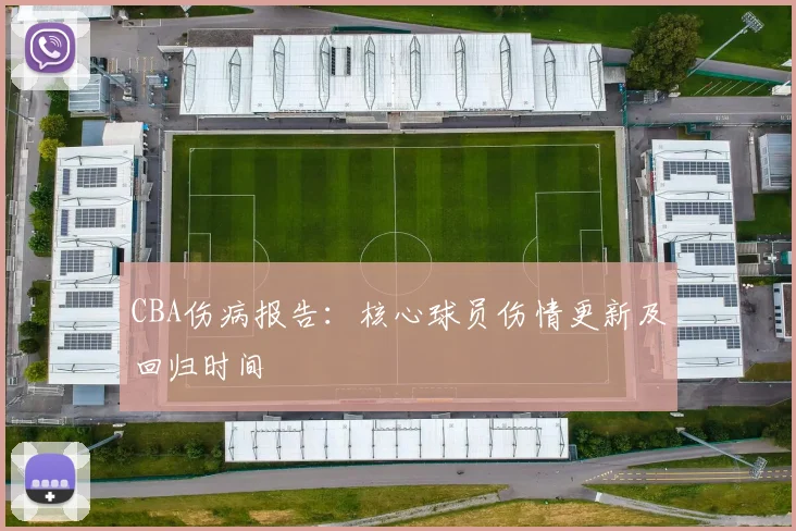 CBA伤病报告:核心球员伤情更新及回归时间