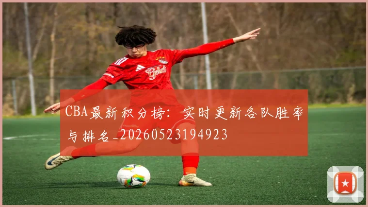 CBA最新积分榜:实时更新各队胜率与排名_20260523194923