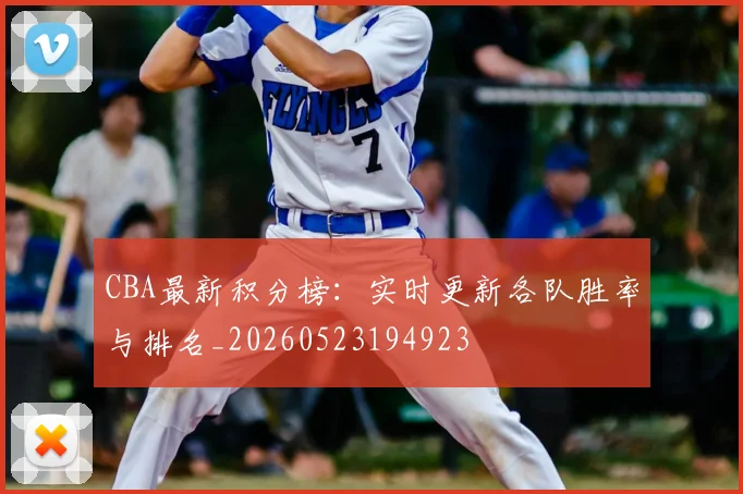 CBA最新积分榜：实时更新各队胜率与排名_20260523194923