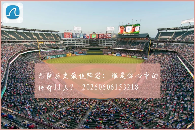 巴萨历史最佳阵容:谁是你心中的传奇11人?_20260606153218