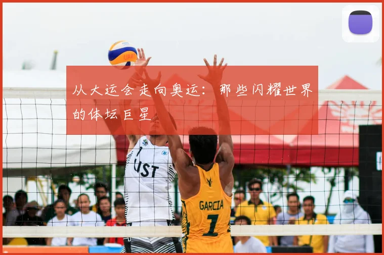 从大运会走向奥运：那些闪耀世界的体坛巨星