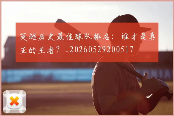英超历史最佳球队排名:谁才是真正的王者?_20260529200517