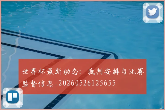 世界杯最新动态：裁判安排与比赛监督信息_20260526125655